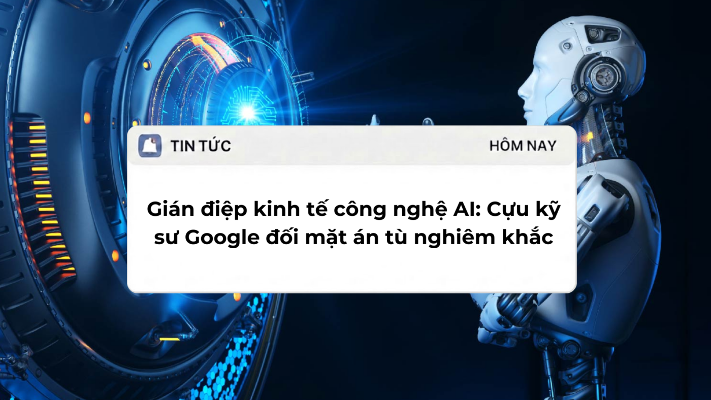 Gián điệp kinh tế công nghệ AI: Cựu kỹ sư Google đối mặt án tù nghiêm khắc