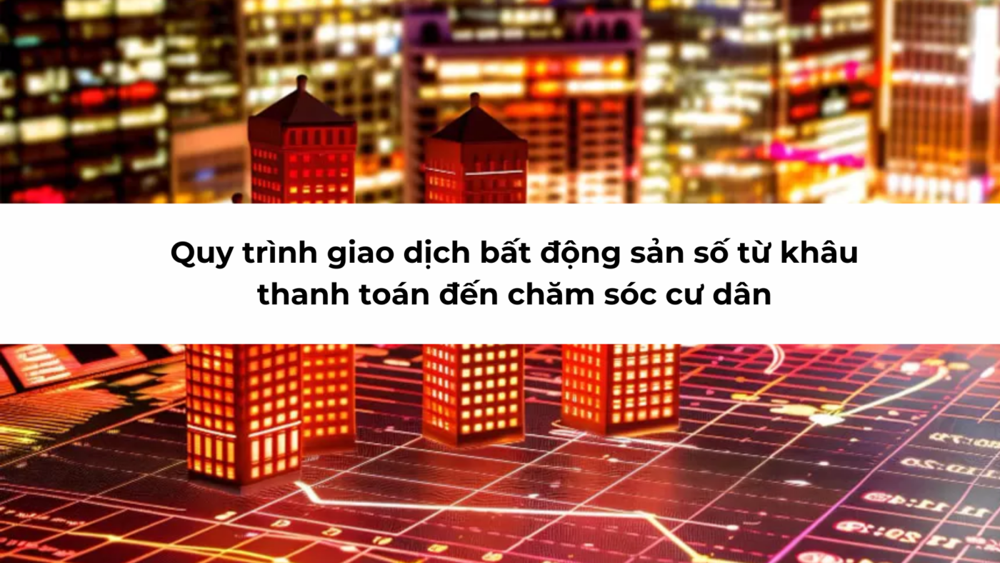 Quy trình giao dịch bất động sản số từ khâu thanh toán đến chăm sóc cư dân