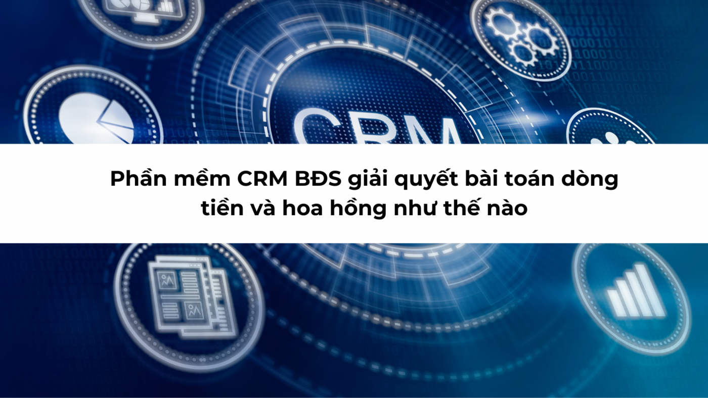 Phần mềm CRM BĐS giải quyết bài toán dòng tiền và hoa hồng như thế nào