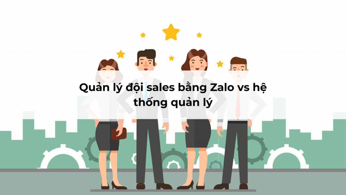 Quản lý đội sales bằng Zalo vs hệ thống quản lý