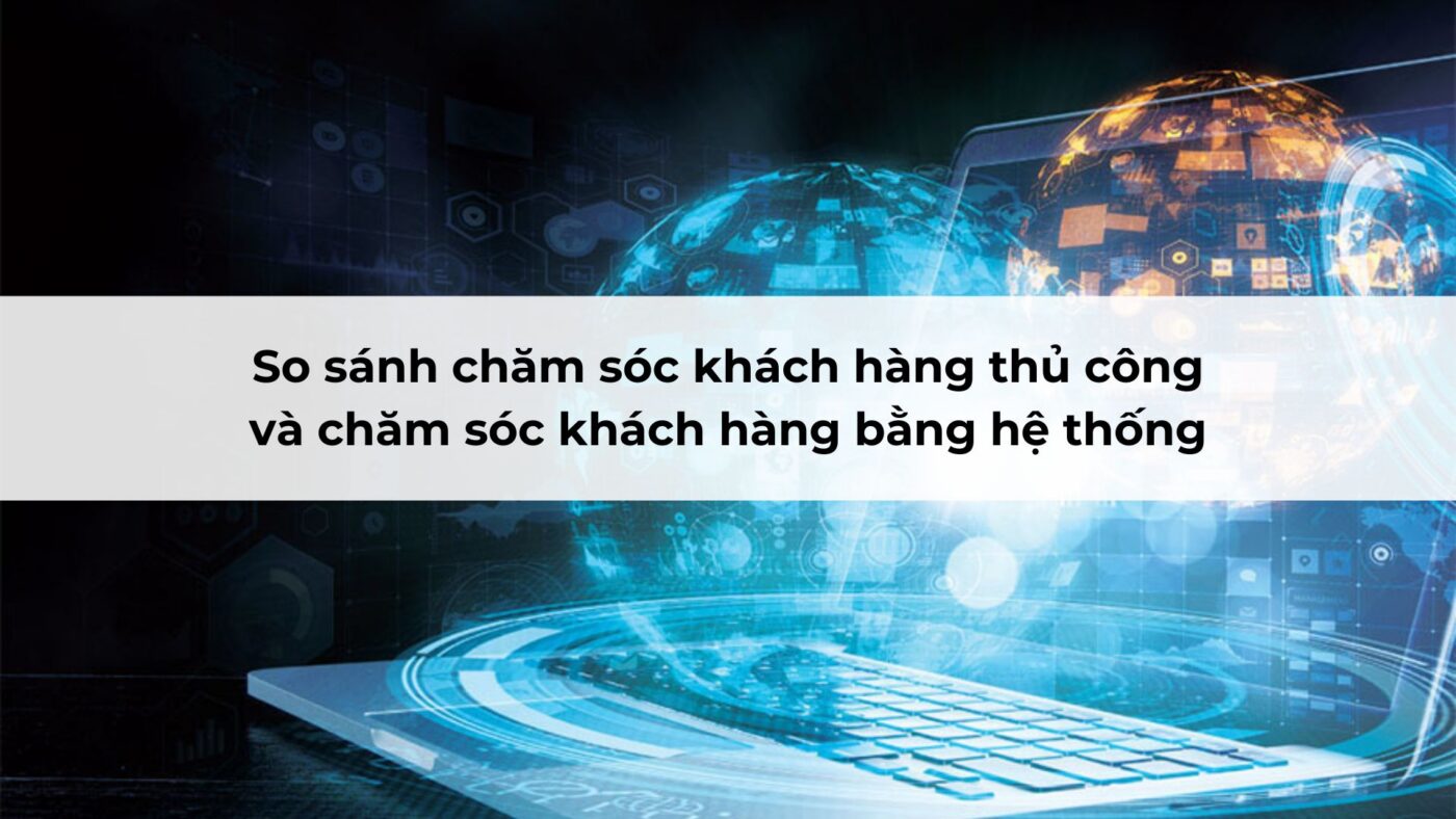 So sánh chăm sóc khách hàng thủ công và chăm sóc khách hàng bằng hệ thống