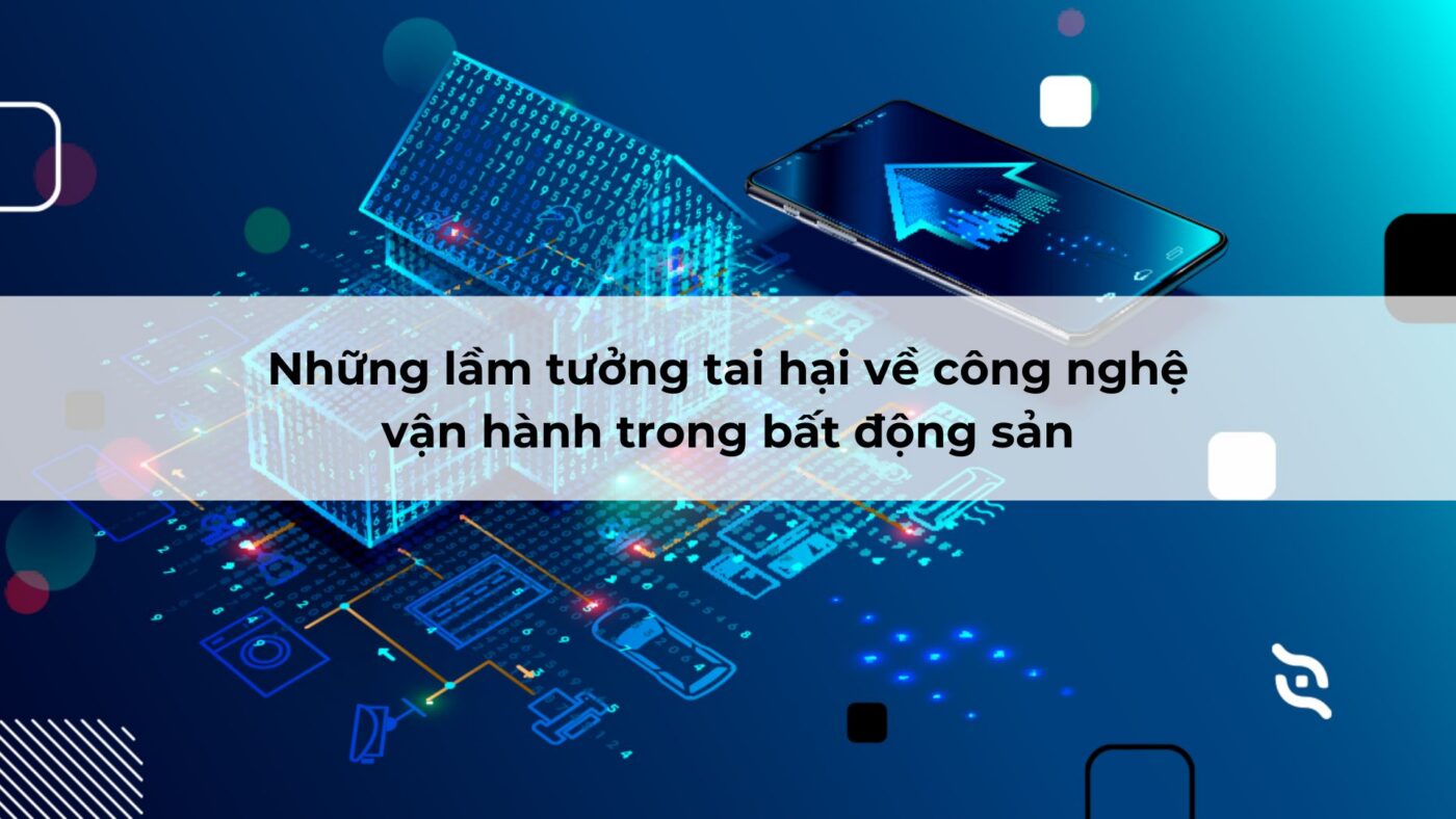 Những lầm tưởng tai hại về công nghệ vận hành trong địa ốc