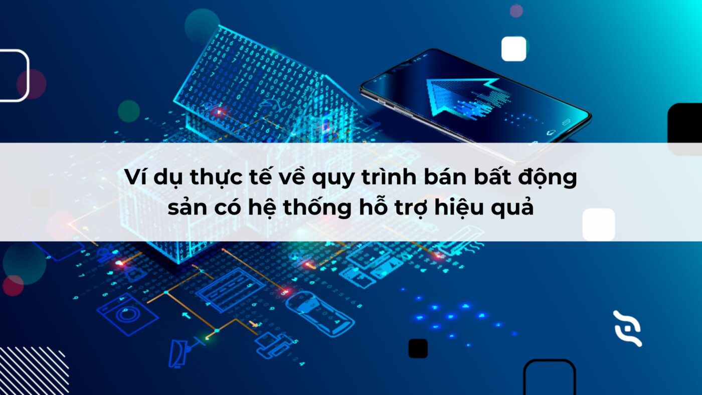 Ví dụ thực tế về quy trình bán bất động sản có hệ thống hỗ trợ hiệu quả