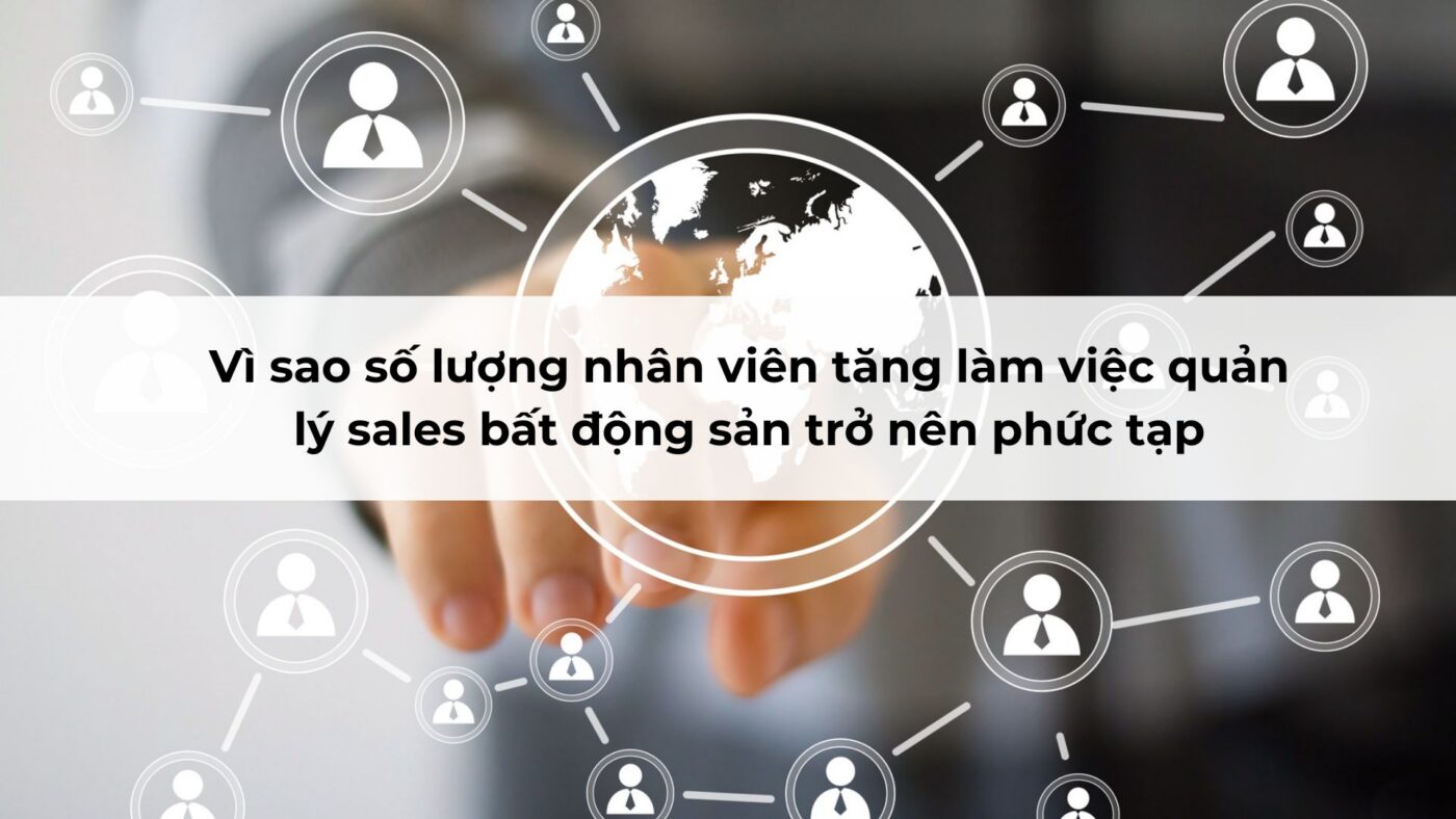 Vì sao số lượng nhân viên tăng làm việc quản lý sales bất động sản trở nên phức tạp