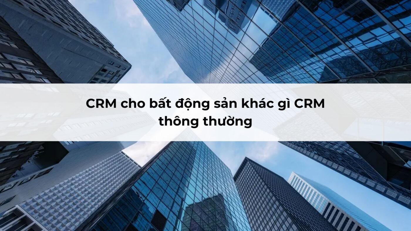 CRM cho bất động sản khác gì CRM thông thường