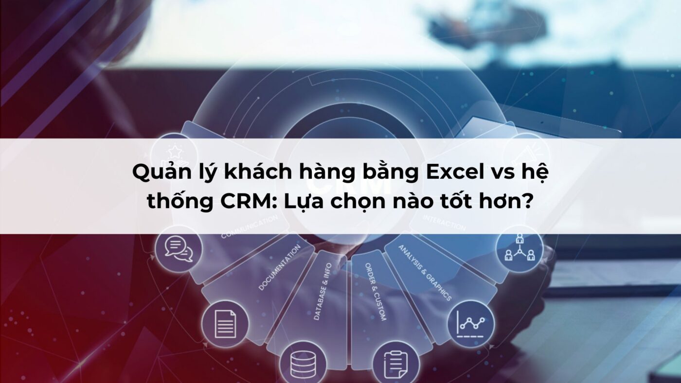 Quản lý khách hàng bằng Excel vs hệ thống CRM: Lựa chọn nào tốt hơn?