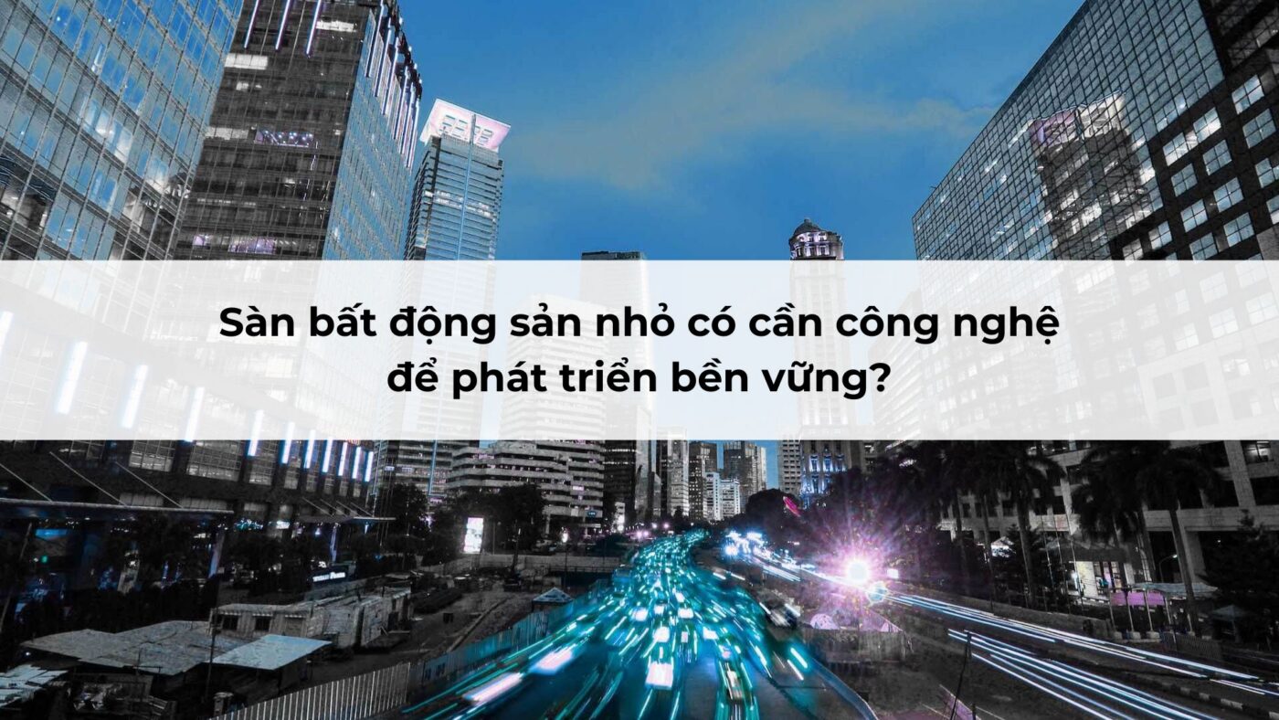 Sàn bất động sản nhỏ có cần công nghệ để phát triển bền vững?